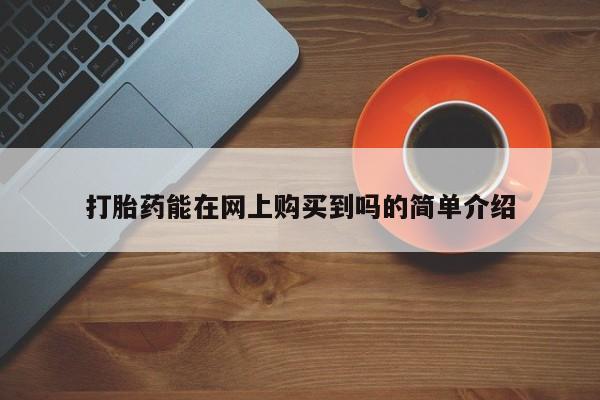 网上私人卖的打胎药打胎药能在网上购买到吗的简单介绍