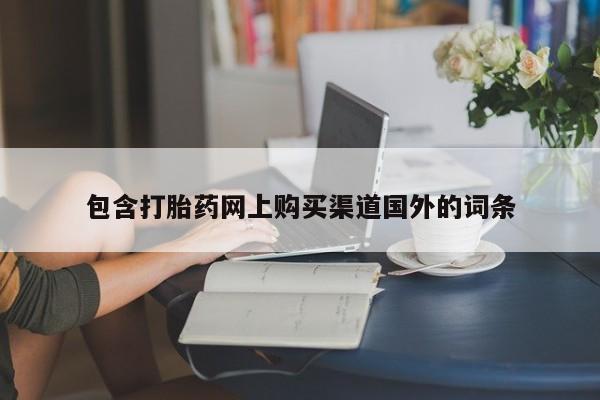 网上私人卖的打胎药包含打胎药网上购买渠道国外的词条