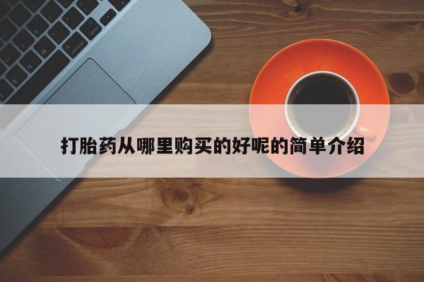 网上私人卖的打胎药打胎药从哪里购买的好呢的简单介绍