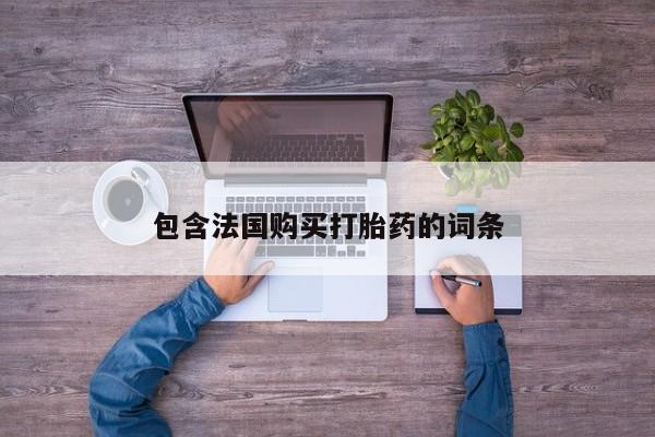 网上私人卖的打胎药包含法国购买打胎药的词条
