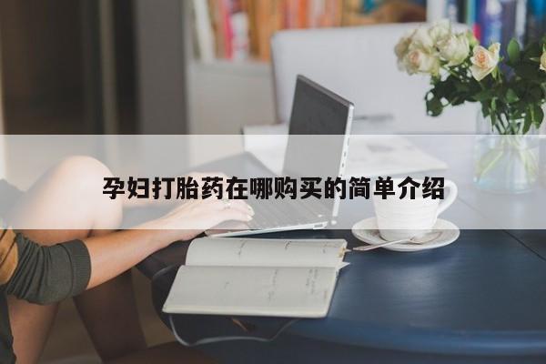 网上私人卖的打胎药孕妇打胎药在哪购买的简单介绍