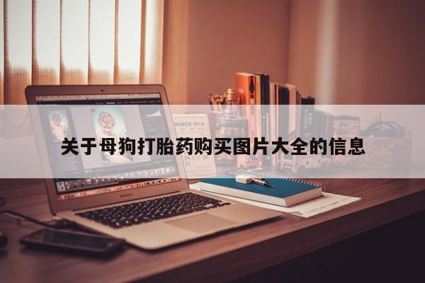 网上私人卖的打胎药关于母狗打胎药购买图片大全的信息