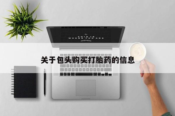 网上私人卖的打胎药关于包头购买打胎药的信息