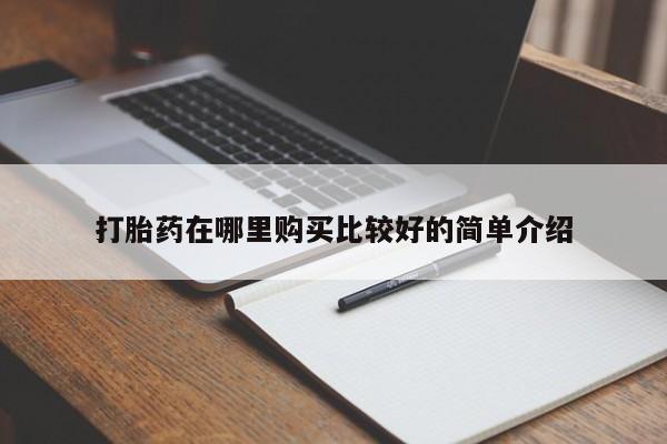 网上私人卖的打胎药打胎药在哪里购买比较好的简单介绍
