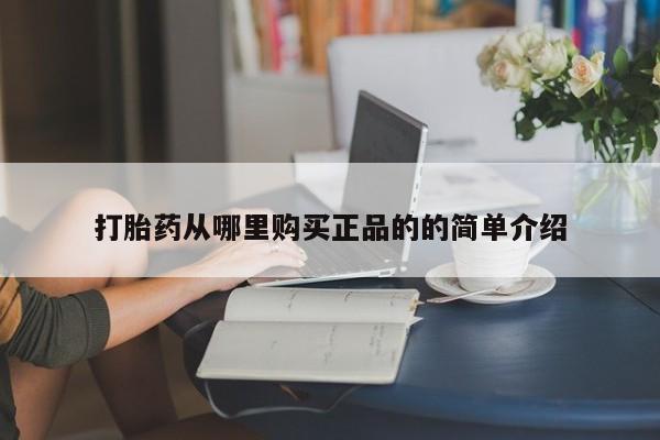 网上私人卖的打胎药打胎药从哪里购买正品的的简单介绍