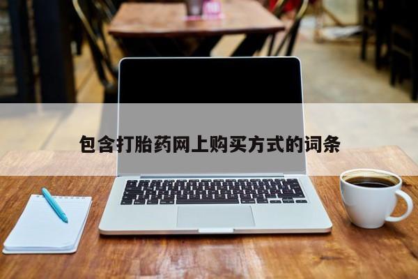 网上私人卖的打胎药包含打胎药网上购买方式的词条