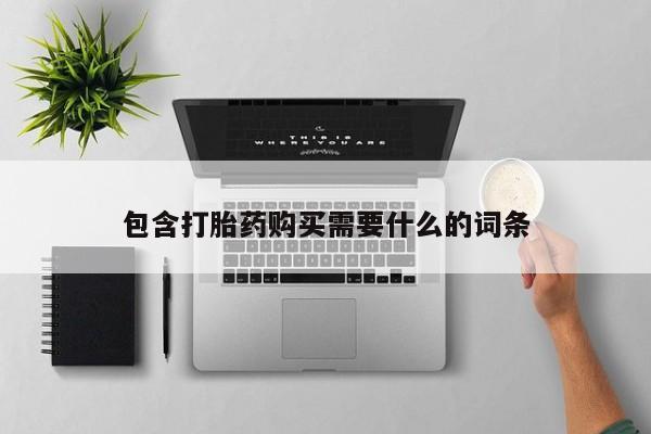 网上私人卖的打胎药包含打胎药购买需要什么的词条