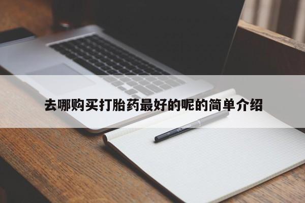 网上私人卖的打胎药去哪购买打胎药最好的呢的简单介绍