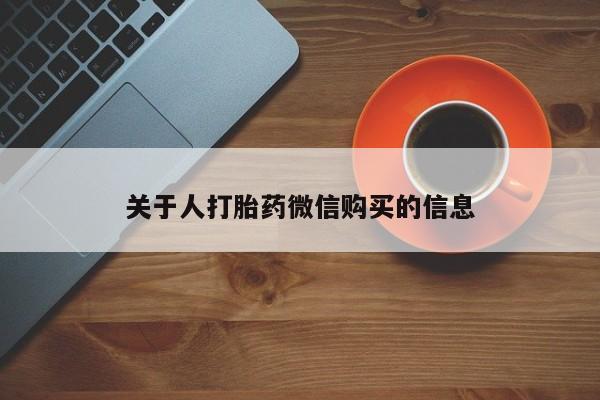 网上私人卖的打胎药关于人打胎药微信购买的信息