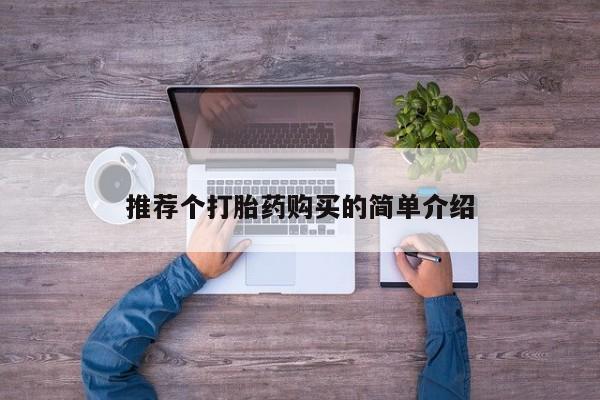 网上私人卖的打胎药推荐个打胎药购买的简单介绍