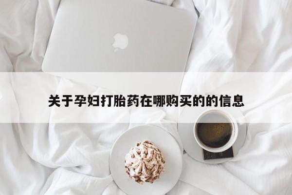网上私人卖的打胎药关于孕妇打胎药在哪购买的的信息