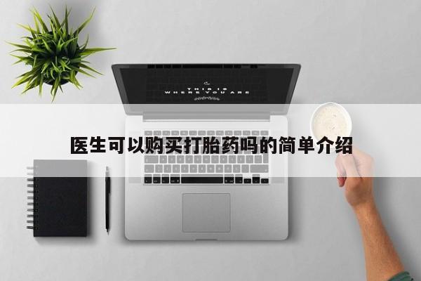 网上私人卖的打胎药医生可以购买打胎药吗的简单介绍